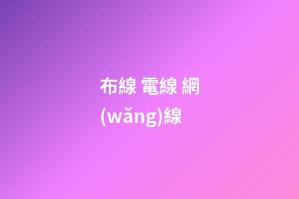 布線 電線 網(wǎng)線